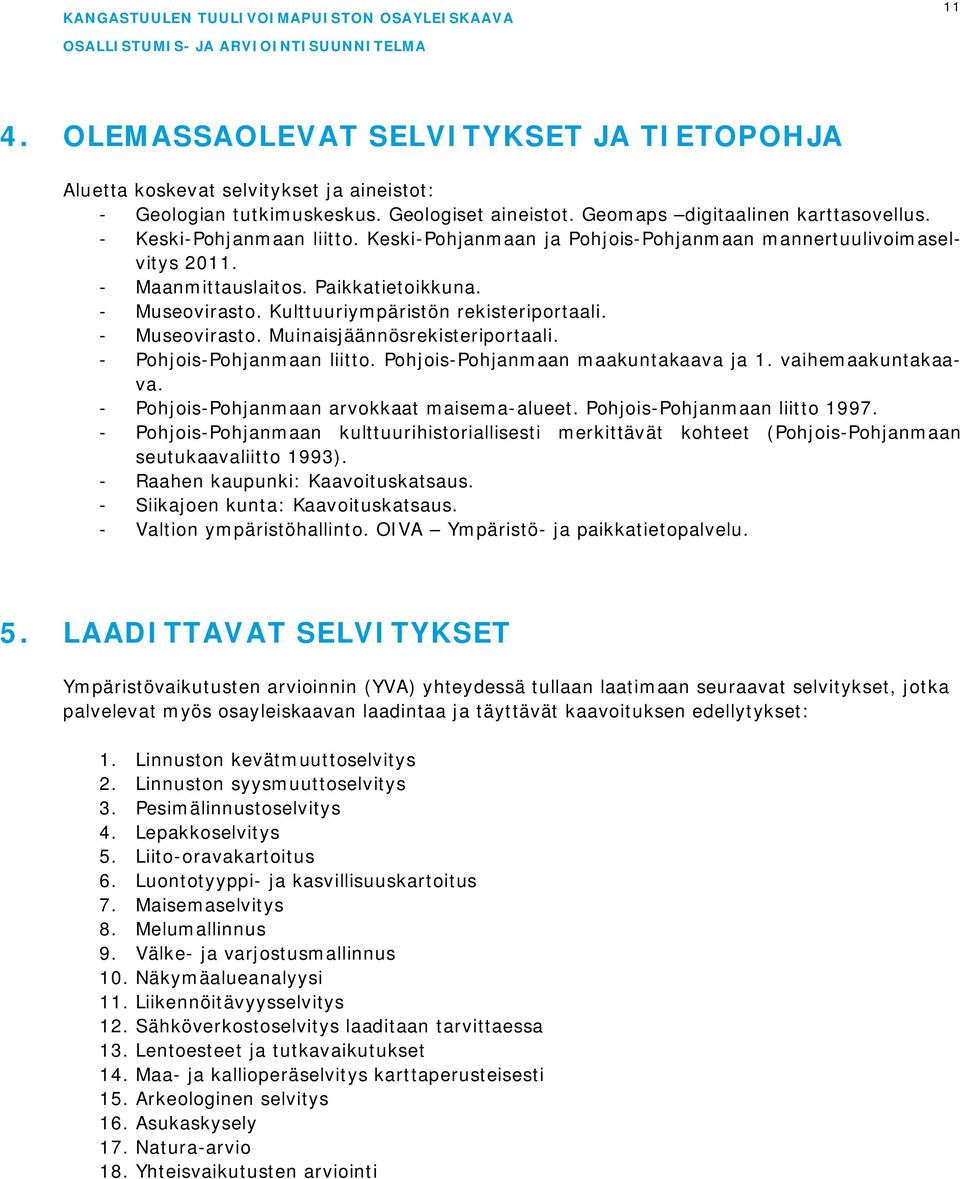 - Museovirasto. Muinaisjäännösrekisteriportaali. - Pohjois-Pohjanmaan liitto. Pohjois-Pohjanmaan maakuntakaava ja 1. vaihemaakuntakaava. - Pohjois-Pohjanmaan arvokkaat maisema-alueet.