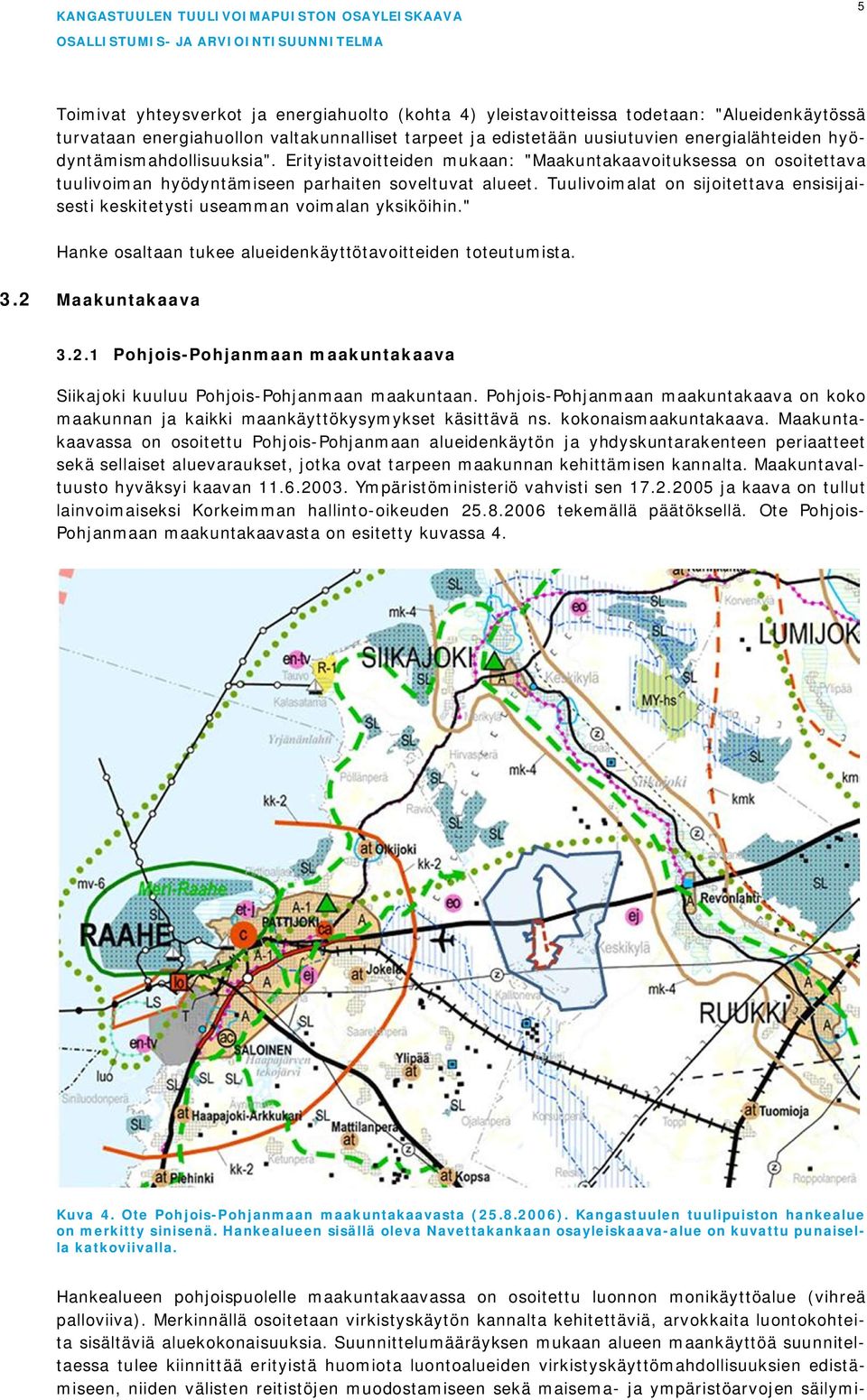 Tuulivoimalat on sijoitettava ensisijaisesti keskitetysti useamman voimalan yksiköihin." Hanke osaltaan tukee alueidenkäyttötavoitteiden toteutumista. 3.2 