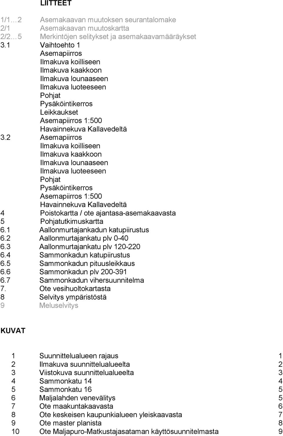 2 Asemapiirros Ilmakuva koilliseen Ilmakuva kaakkoon Ilmakuva lounaaseen Ilmakuva luoteeseen Pohjat Pysäköintikerros Asemapiirros 1:500 Havainnekuva Kallavedeltä 4 Poistokartta / ote