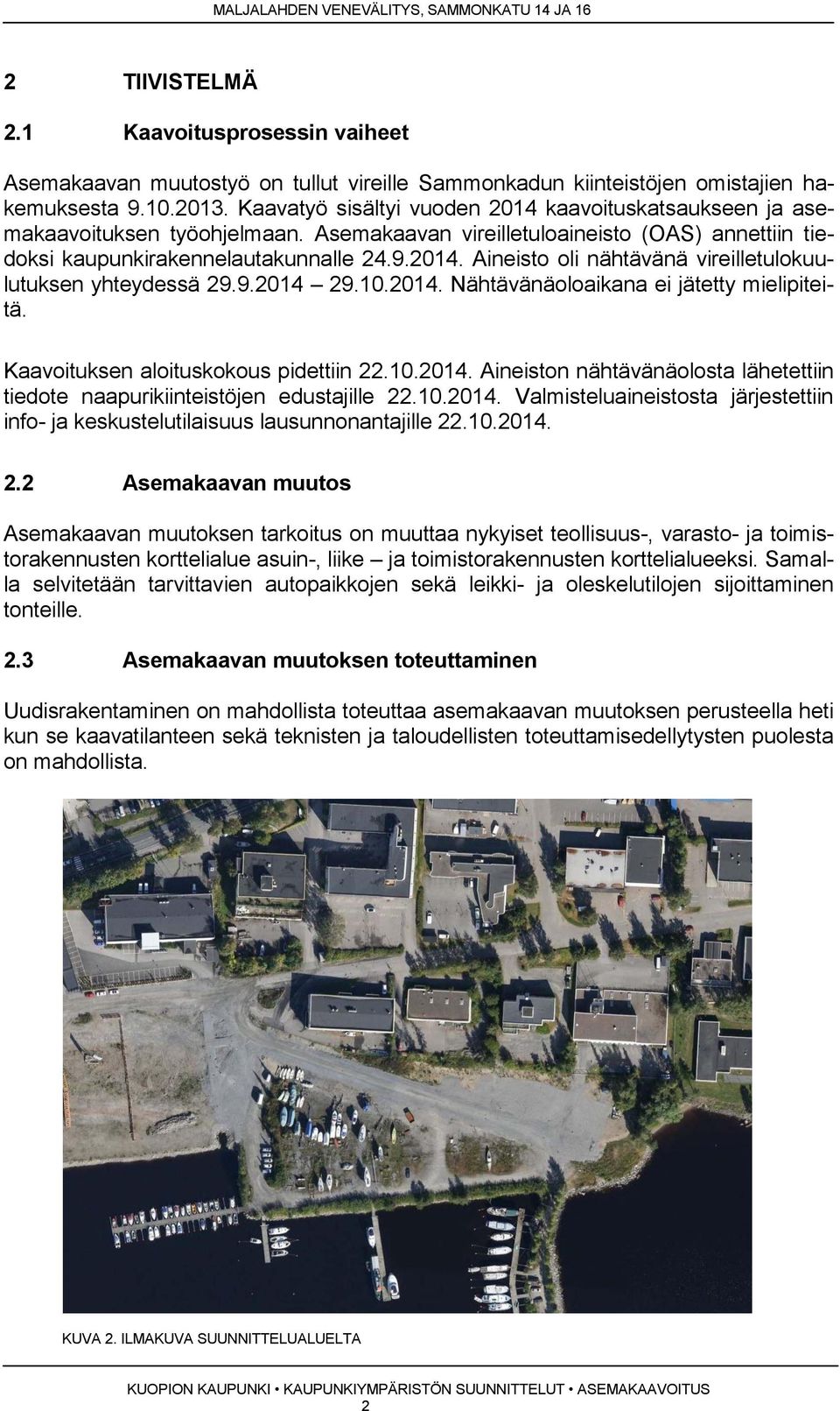 9.2014 29.10.2014. Nähtävänäoloaikana ei jätetty mielipiteitä. Kaavoituksen aloituskokous pidettiin 22.10.2014. Aineiston nähtävänäolosta lähetettiin tiedote naapurikiinteistöjen edustajille 22.10.2014. Valmisteluaineistosta järjestettiin info- ja keskustelutilaisuus lausunnonantajille 22.