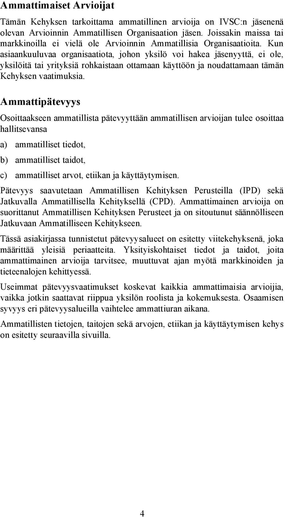 Kun asiaankuuluvaa organisaatiota, johon yksilö voi hakea jäsenyyttä, ei ole, yksilöitä tai yrityksiä rohkaistaan ottamaan käyttöön ja noudattamaan tämän Kehyksen vaatimuksia.