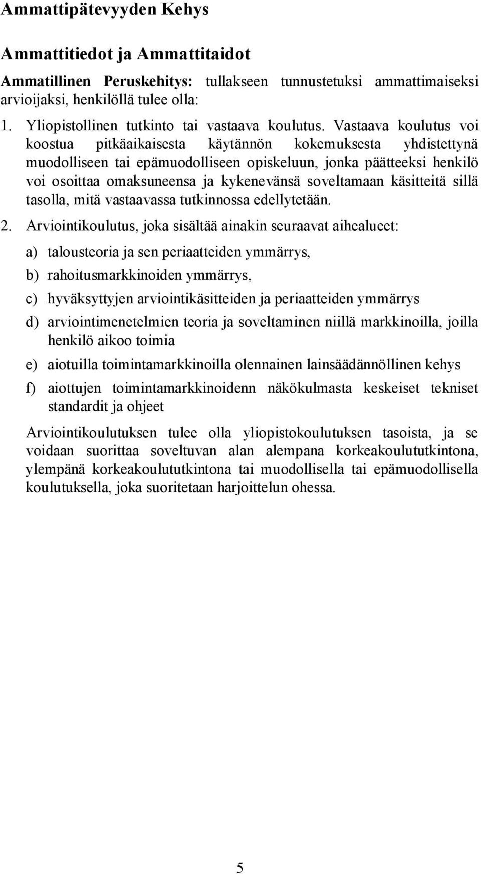 Vastaava koulutus voi koostua pitkäaikaisesta käytännön kokemuksesta yhdistettynä muodolliseen tai epämuodolliseen opiskeluun, jonka päätteeksi henkilö voi osoittaa omaksuneensa ja kykenevänsä