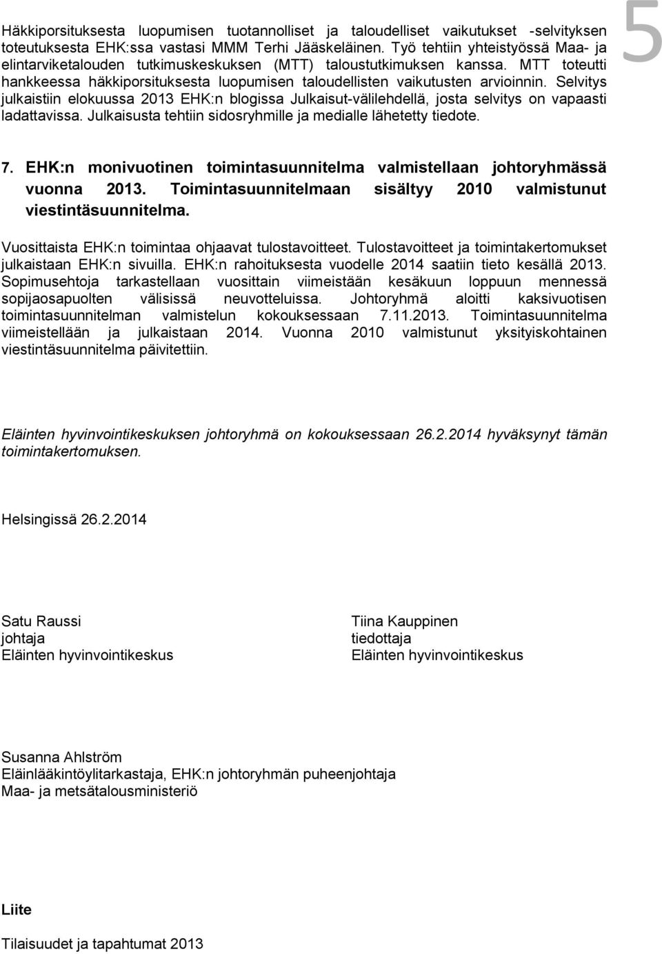 Selvitys julkaistiin elokuussa 2013 EHK:n blogissa Julkaisut-välilehdellä, josta selvitys on vapaasti ladattavissa. Julkaisusta tehtiin sidosryhmille ja medialle lähetetty tiedote. 5 7.