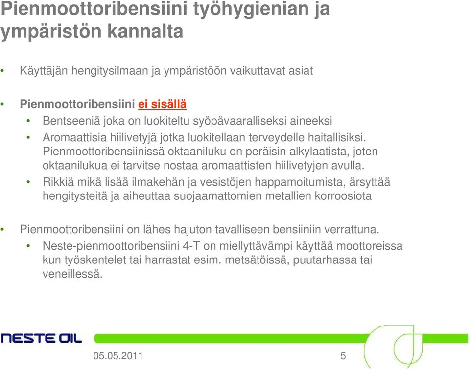 Pienmoottoribensiinissä oktaaniluku on peräisin alkylaatista, joten oktaanilukua ei tarvitse nostaa aromaattisten hiilivetyjen avulla.