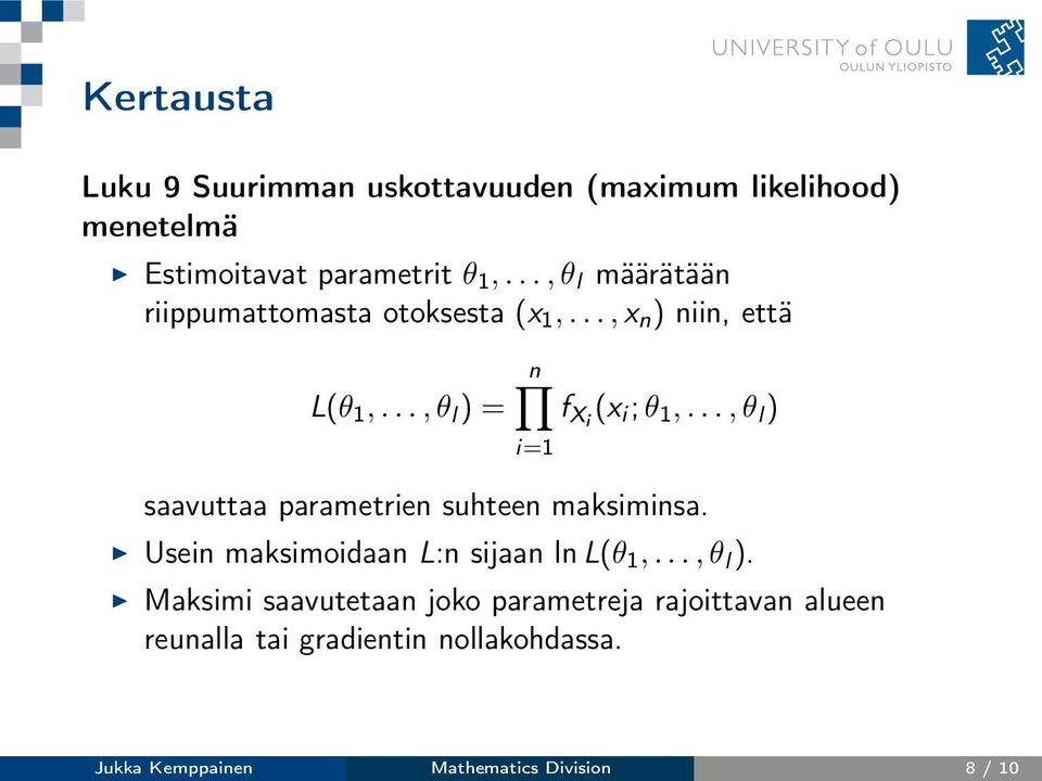 ..,θ l ) i=1 saavuttaa parametrien suhteen maksiminsa. Usein maksimoidaan L:n sijaan ln L(θ 1,...,θ l ). Maksimi saavutetaan joko parametreja rajoittavan alueen reunalla tai gradientin nollakohdassa.