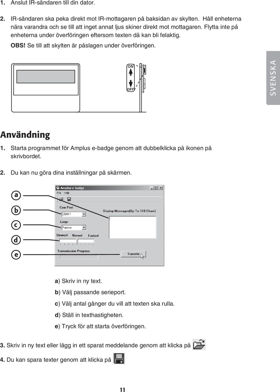 Se till att skylten är påslagen under överföringen. ON OFF SVENSKA Användning 1. Starta programmet för Amplus e-badge genom att dubbelklicka på ikonen på skrivbordet. 2.