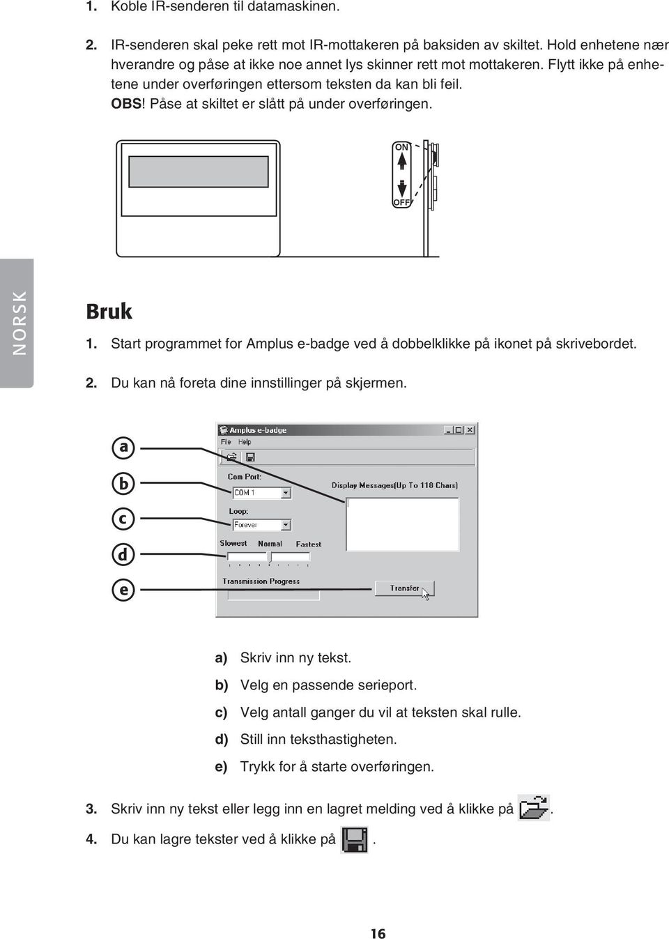 Påse at skiltet er slått på under overføringen. ON OFF NORSK Bruk 1. Start programmet for Amplus e-badge ved å dobbelklikke på ikonet på skrivebordet. 2.