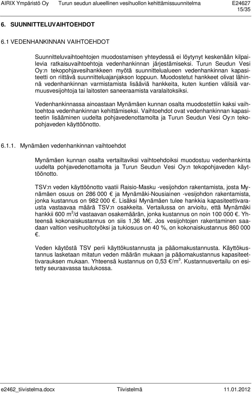 Muodostetut hankkeet olivat lähinnä vedenhankinnan varmistamista lisääviä hankkeita, kuten kuntien välisiä varmuusvesijohtoja tai laitosten saneeraamista varalaitoksiksi.