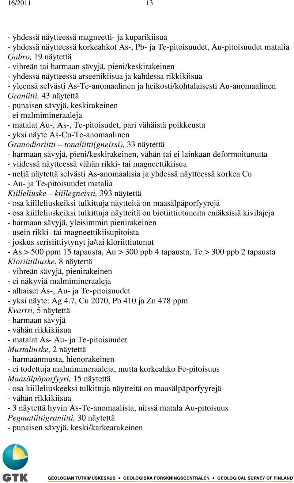 keskirakeinen - ei malmimineraaleja - matalat Au-, As-, Te-pitoisudet, pari vähäistä poikkeusta - yksi näyte As-Cu-Te-anomaalinen Granodioriitti tonaliitti(gneissi), 33 näytettä - harmaan sävyjä,