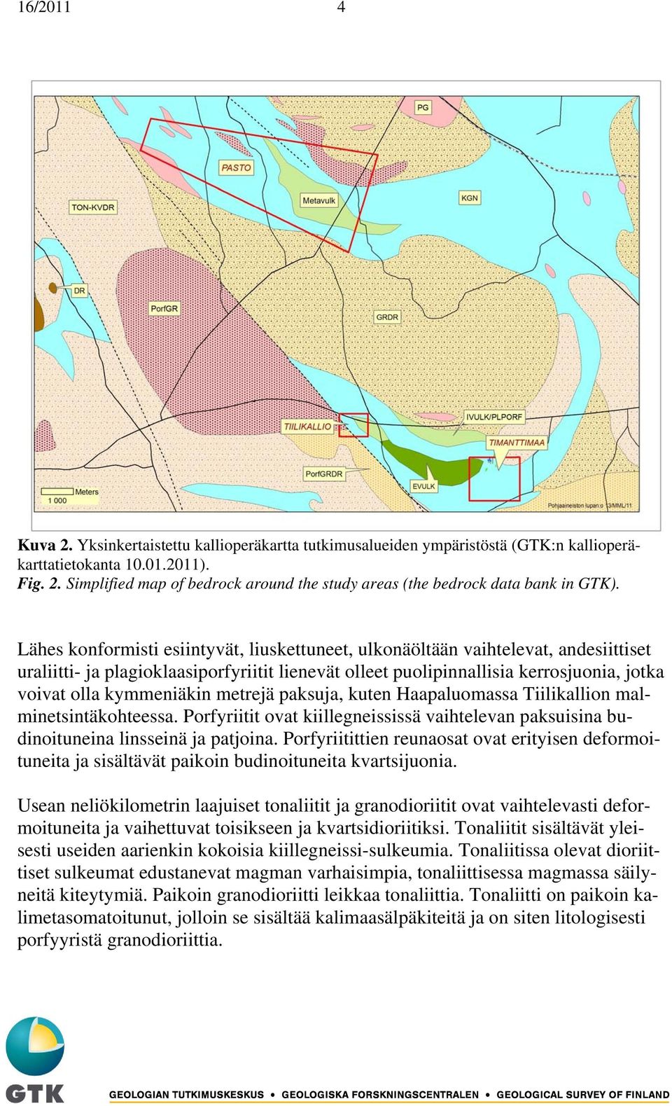 metrejä paksuja, kuten Haapaluomassa Tiilikallion malminetsintäkohteessa. Porfyriitit ovat kiillegneississä vaihtelevan paksuisina budinoituneina linsseinä ja patjoina.