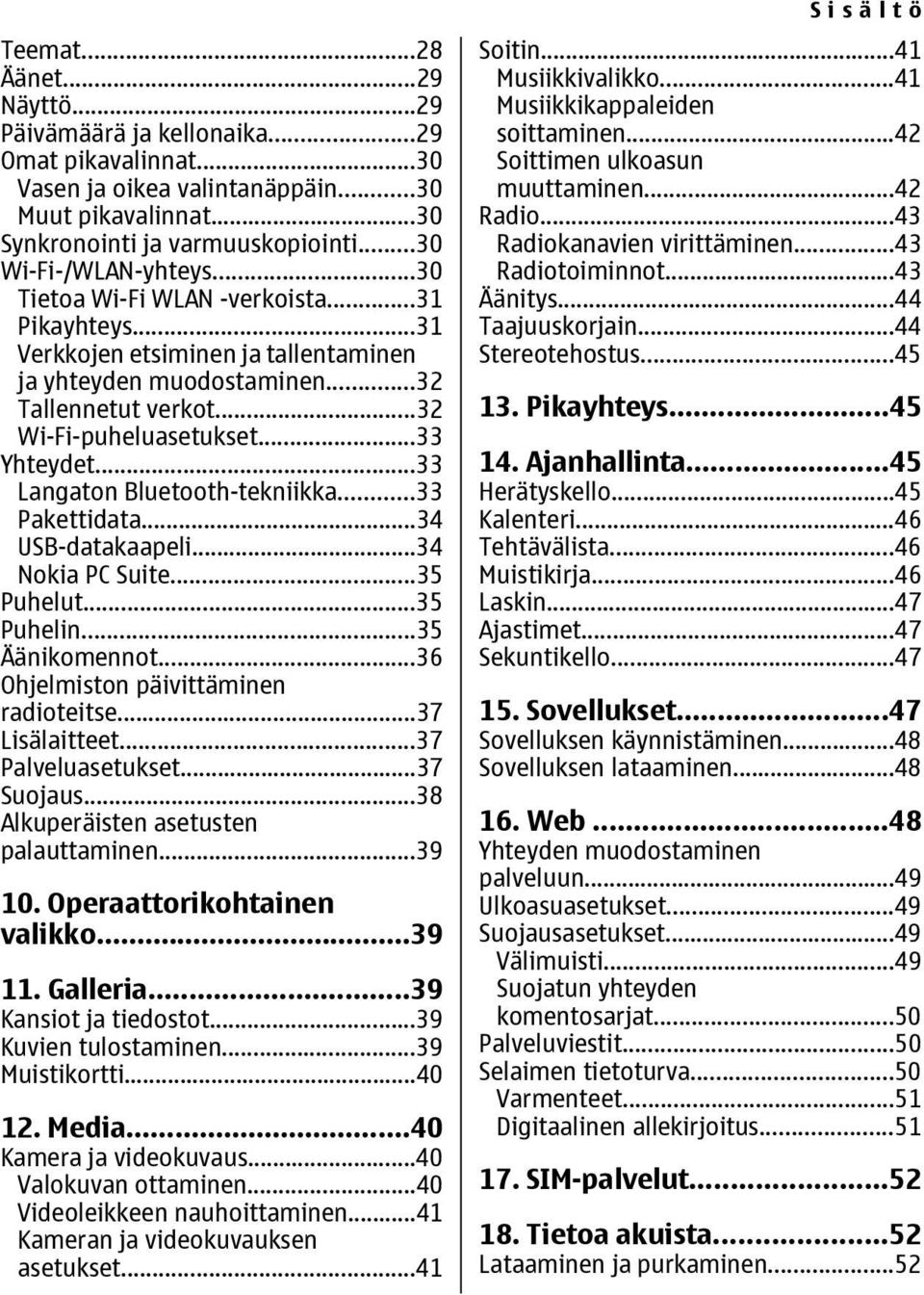 ..33 Yhteydet...33 Langaton Bluetooth-tekniikka...33 Pakettidata...34 USB-datakaapeli...34 Nokia PC Suite...35 Puhelut...35 Puhelin...35 Äänikomennot...36 Ohjelmiston päivittäminen radioteitse.