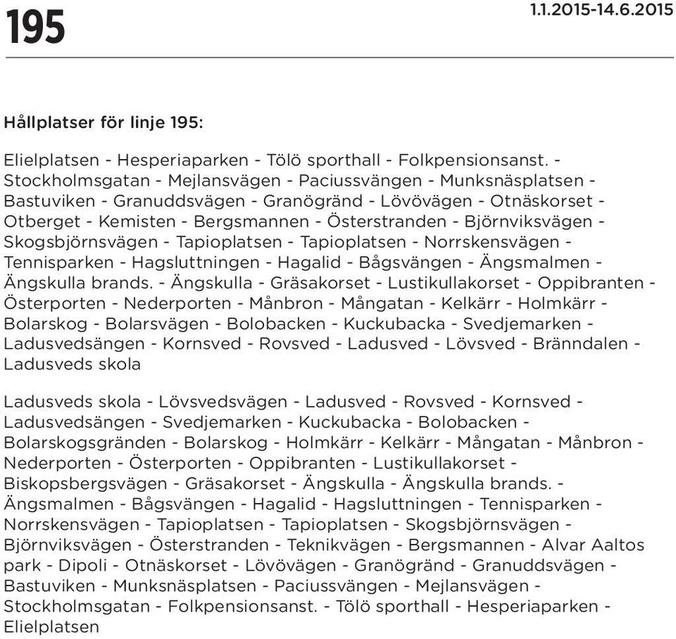 Björnviksvägen - Skogsbjörnsvägen - Tapioplatsen - Tapioplatsen - Norrskensvägen - Tennisparken - Hagsluttningen - Hagalid - Bågsvängen - Ängsmalmen - Ängskulla brands.