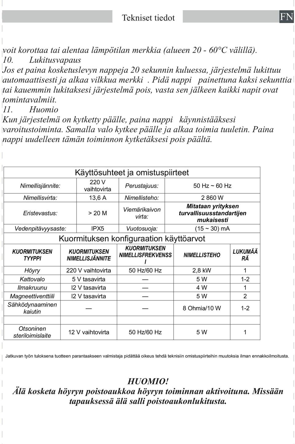 Pidä nappi painettuna kaksi sekunttia tai kauemmin lukitaksesi järjestelmä pois, vasta sen jälkeen kaikki napit ovat tomintavalmiit. 11.