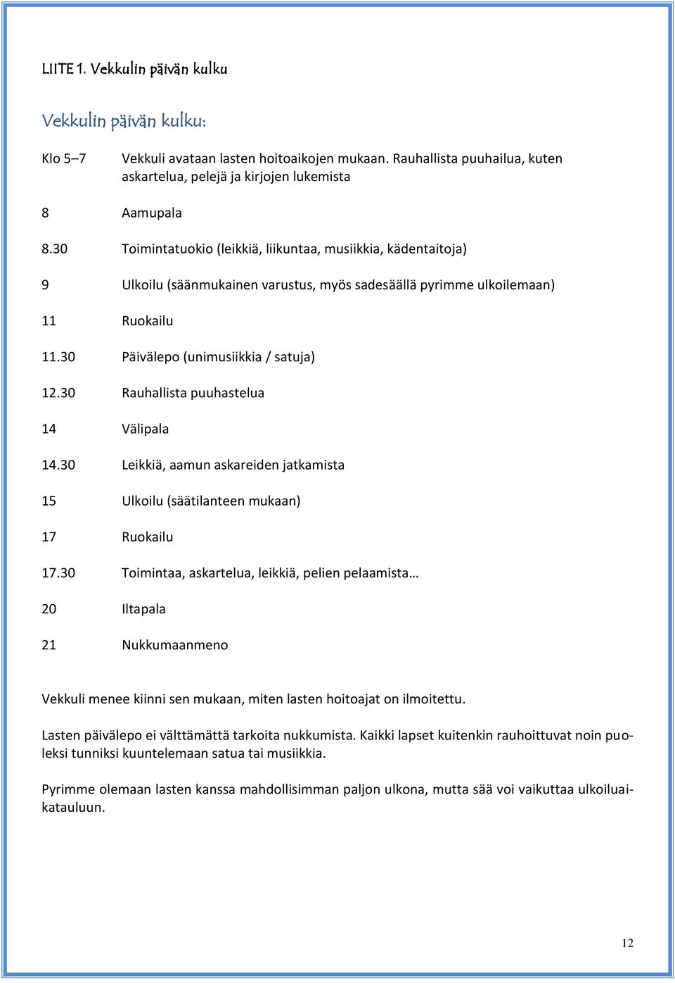 30 Rauhallista puuhastelua 14 Välipala 14.30 Leikkiä, aamun askareiden jatkamista 15 Ulkoilu (säätilanteen mukaan) 17 Ruokailu 17.