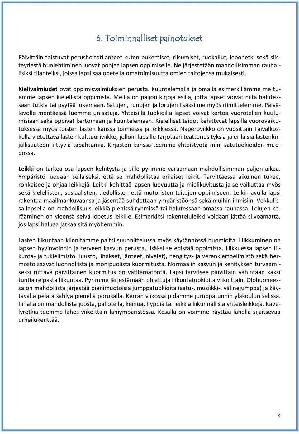 Kuuntelemalla ja omalla esimerkillämme me tuemme lapsen kielellistä oppimista. Meillä on paljon kirjoja esillä, jotta lapset voivat niitä halutessaan tutkia tai pyytää lukemaan.