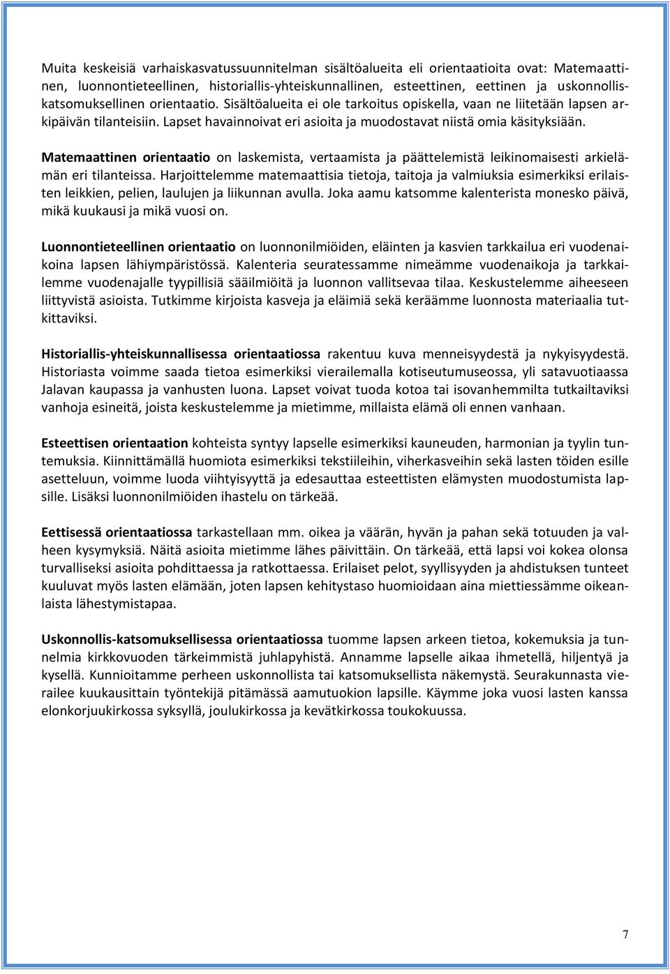 Lapset havainnoivat eri asioita ja muodostavat niistä omia käsityksiään. Matemaattinen orientaatio on laskemista, vertaamista ja päättelemistä leikinomaisesti arkielämän eri tilanteissa.