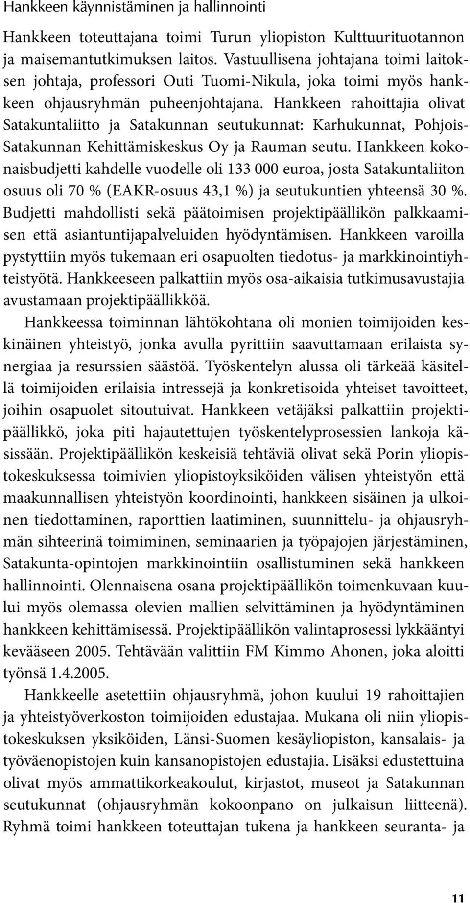 Hankkeen rahoittajia olivat Satakuntaliitto ja Satakunnan seutukunnat: Karhukunnat, Pohjois- Satakunnan Kehittämiskeskus Oy ja Rauman seutu.