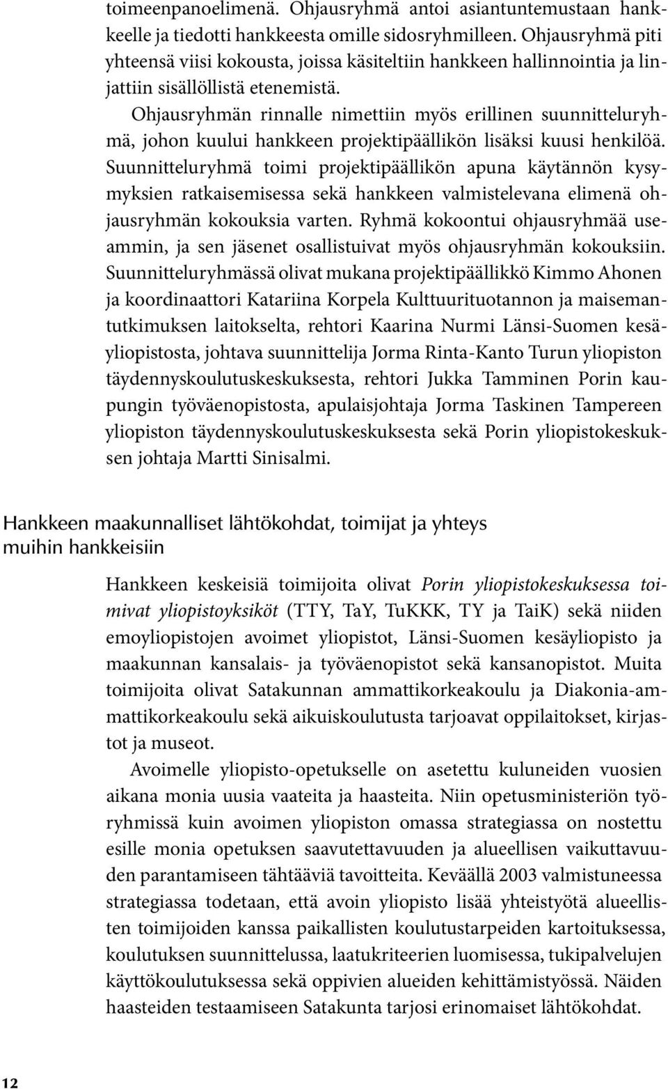 Ohjausryhmän rinnalle nimettiin myös erillinen suunnitteluryhmä, johon kuului hankkeen projektipäällikön lisäksi kuusi henkilöä.