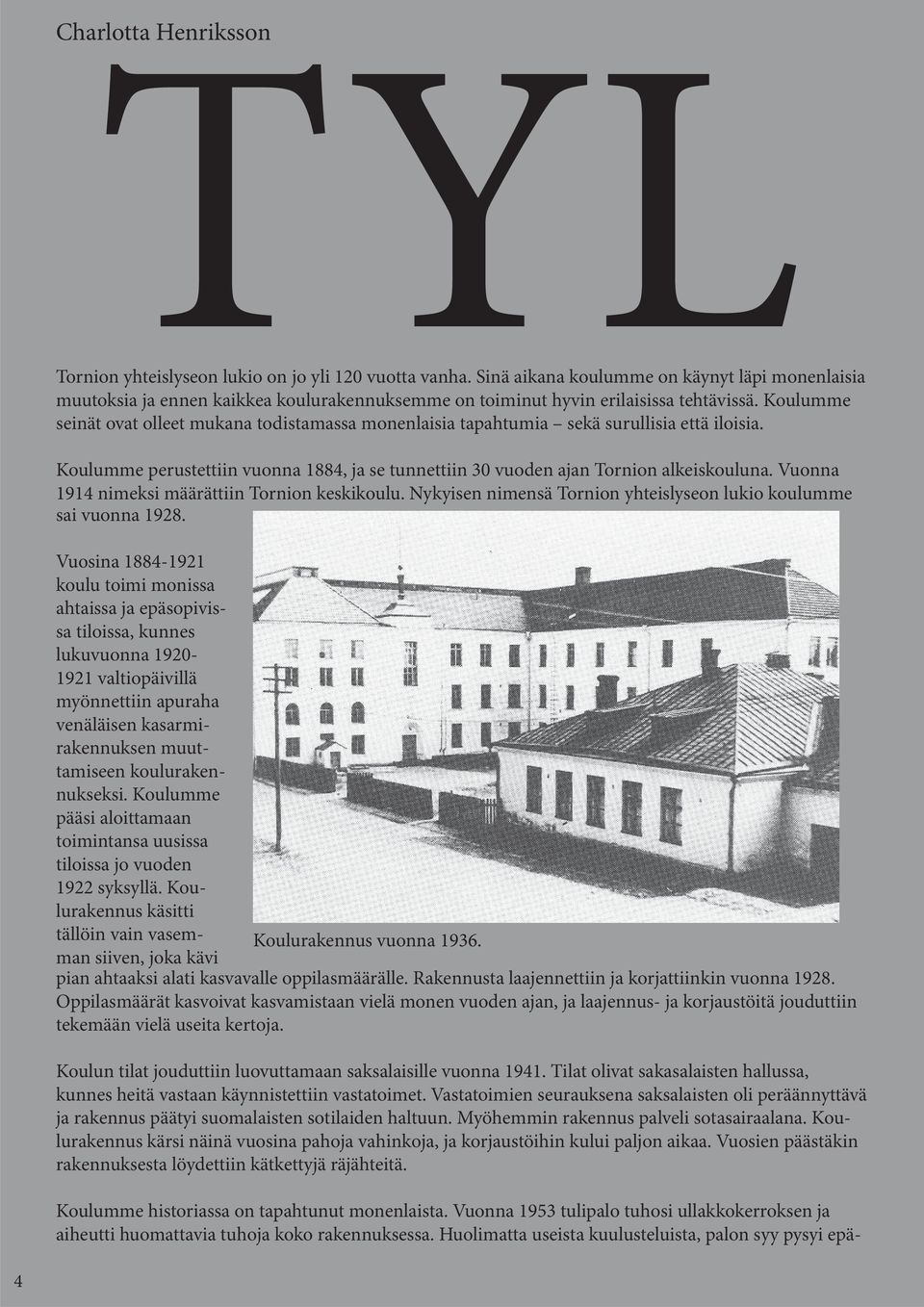 Koulumme seinät ovat olleet mukana todistamassa monenlaisia tapahtumia sekä surullisia että iloisia. Koulumme perustettiin vuonna 1884, ja se tunnettiin 30 vuoden ajan Tornion alkeiskouluna.