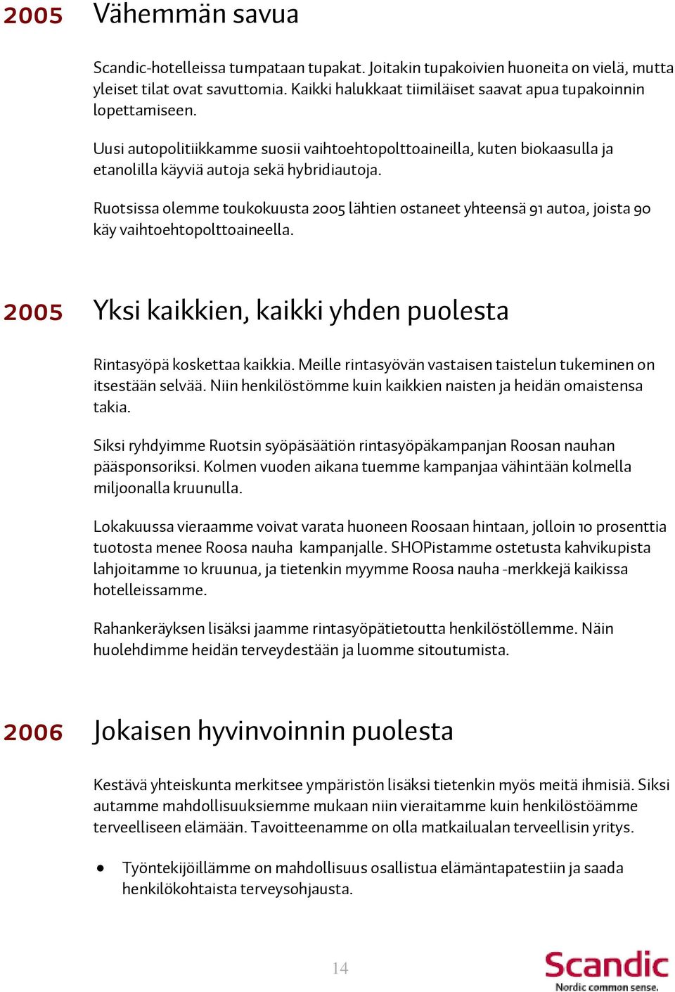 Ruotsissa olemme toukokuusta 2005 lähtien ostaneet yhteensä 91 autoa, joista 90 käy vaihtoehtopolttoaineella. 2005 Yksi kaikkien, kaikki yhden puolesta Rintasyöpä koskettaa kaikkia.
