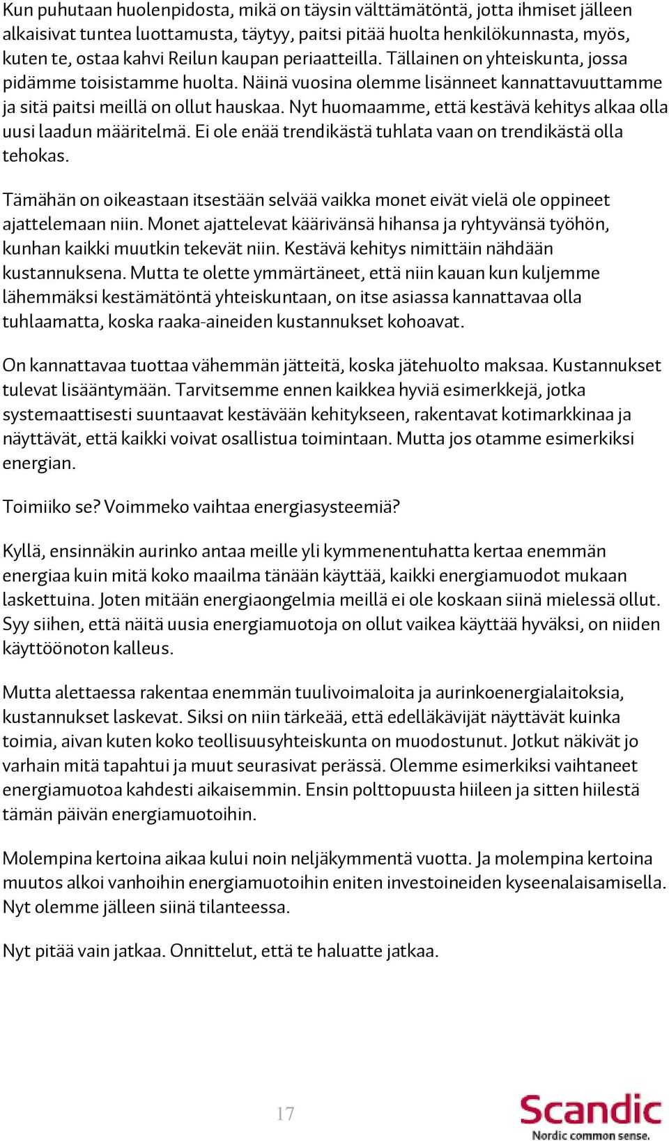 Nyt huomaamme, että kestävä kehitys alkaa olla uusi laadun määritelmä. Ei ole enää trendikästä tuhlata vaan on trendikästä olla tehokas.