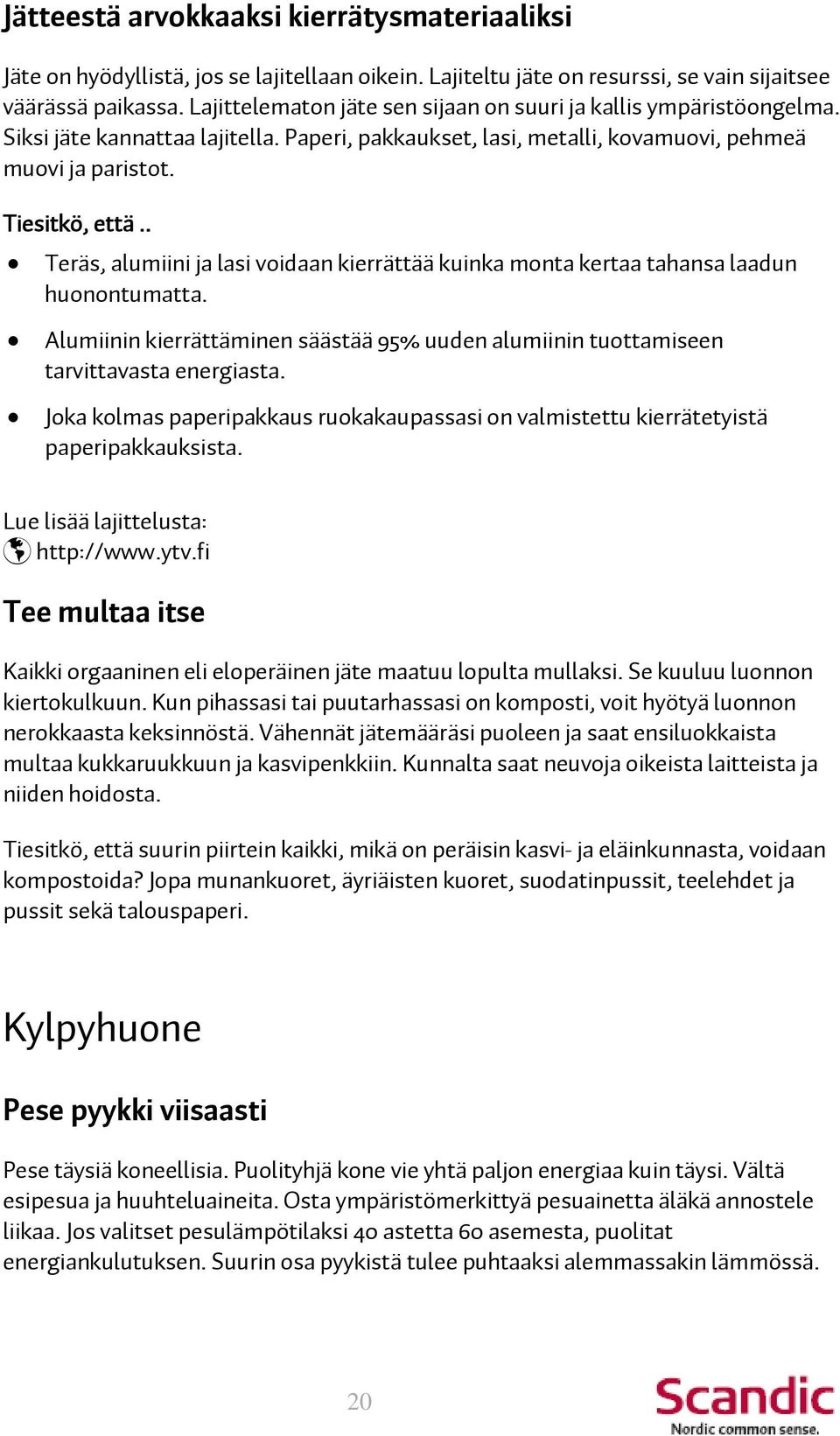 . Teräs, alumiini ja lasi voidaan kierrättää kuinka monta kertaa tahansa laadun huonontumatta. Alumiinin kierrättäminen säästää 95% uuden alumiinin tuottamiseen tarvittavasta energiasta.