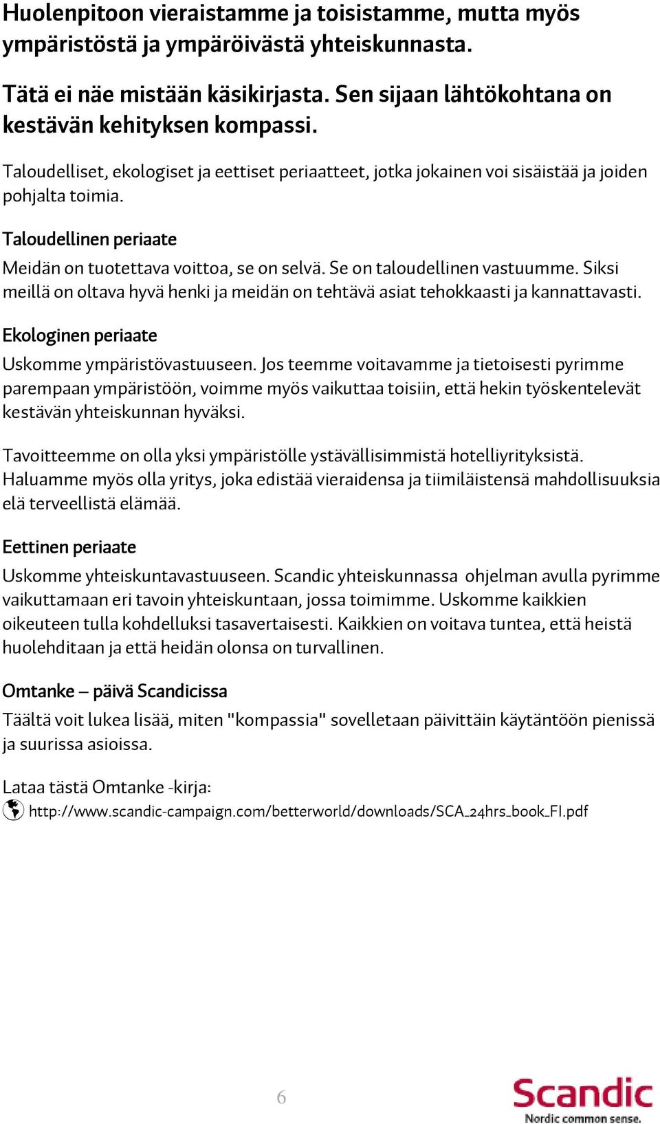 Se on taloudellinen vastuumme. Siksi meillä on oltava hyvä henki ja meidän on tehtävä asiat tehokkaasti ja kannattavasti. Ekologinen periaate Uskomme ympäristövastuuseen.