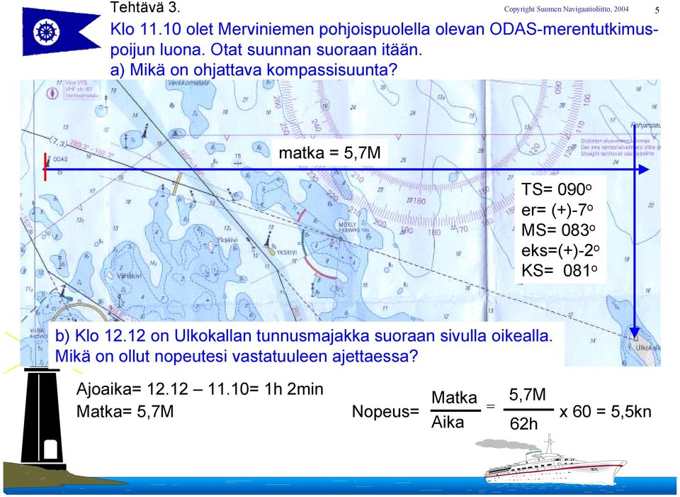 5 matka = 5,7M TS= 090 o er= (+)-7 o MS= 083 o eks=(+)-2 o KS= 081 o b) Klo 12.