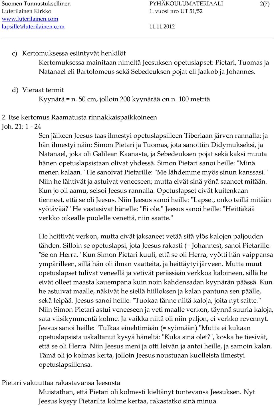 21: 1-24 Sen jälkeen Jeesus taas ilmestyi opetuslapsilleen Tiberiaan järven rannalla; ja hän ilmestyi näin: Simon Pietari ja Tuomas, jota sanottiin Didymukseksi, ja Natanael, joka oli Galilean