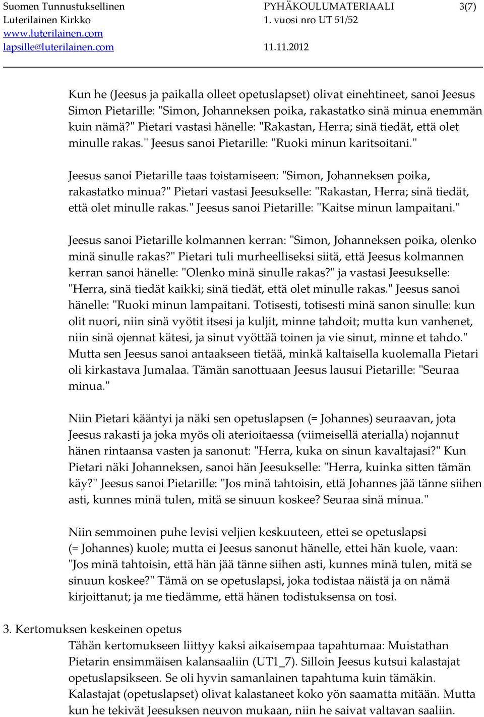 " Jeesus sanoi Pietarille taas toistamiseen: "Simon, Johanneksen poika, rakastatko minua?" Pietari vastasi Jeesukselle: "Rakastan, Herra; sinä tiedät, että olet minulle rakas.