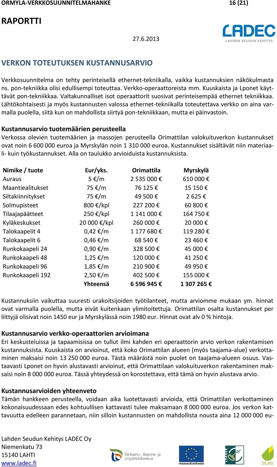 Lähtökohtaisesti ja myös kustannusten valossa ethernet-tekniikalla toteutettava verkko on aina varmalla puolella, siitä kun on mahdollista siirtyä pon-tekniikkaan, mutta ei päinvastoin.