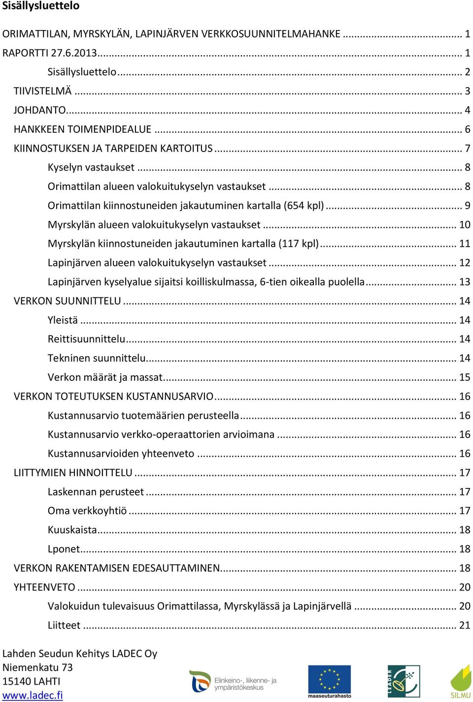 .. 9 Myrskylän alueen valokuitukyselyn vastaukset... 10 Myrskylän kiinnostuneiden jakautuminen kartalla (117 kpl)... 11 Lapinjärven alueen valokuitukyselyn vastaukset.