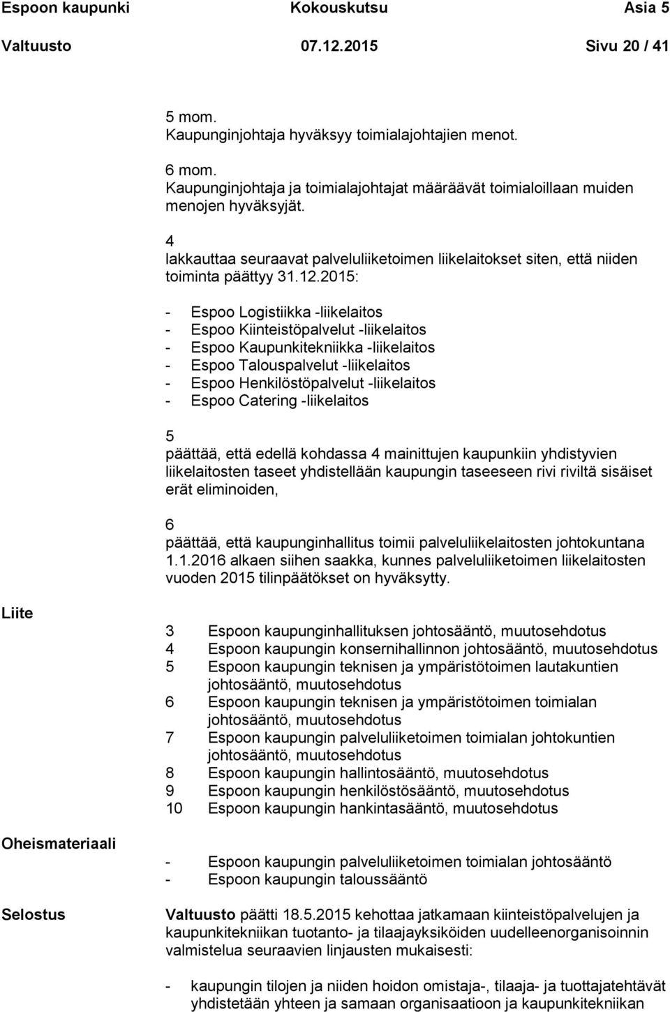 2015: - Espoo Logistiikka -liikelaitos - Espoo Kiinteistöpalvelut -liikelaitos - Espoo Kaupunkitekniikka -liikelaitos - Espoo Talouspalvelut -liikelaitos - Espoo Henkilöstöpalvelut -liikelaitos -