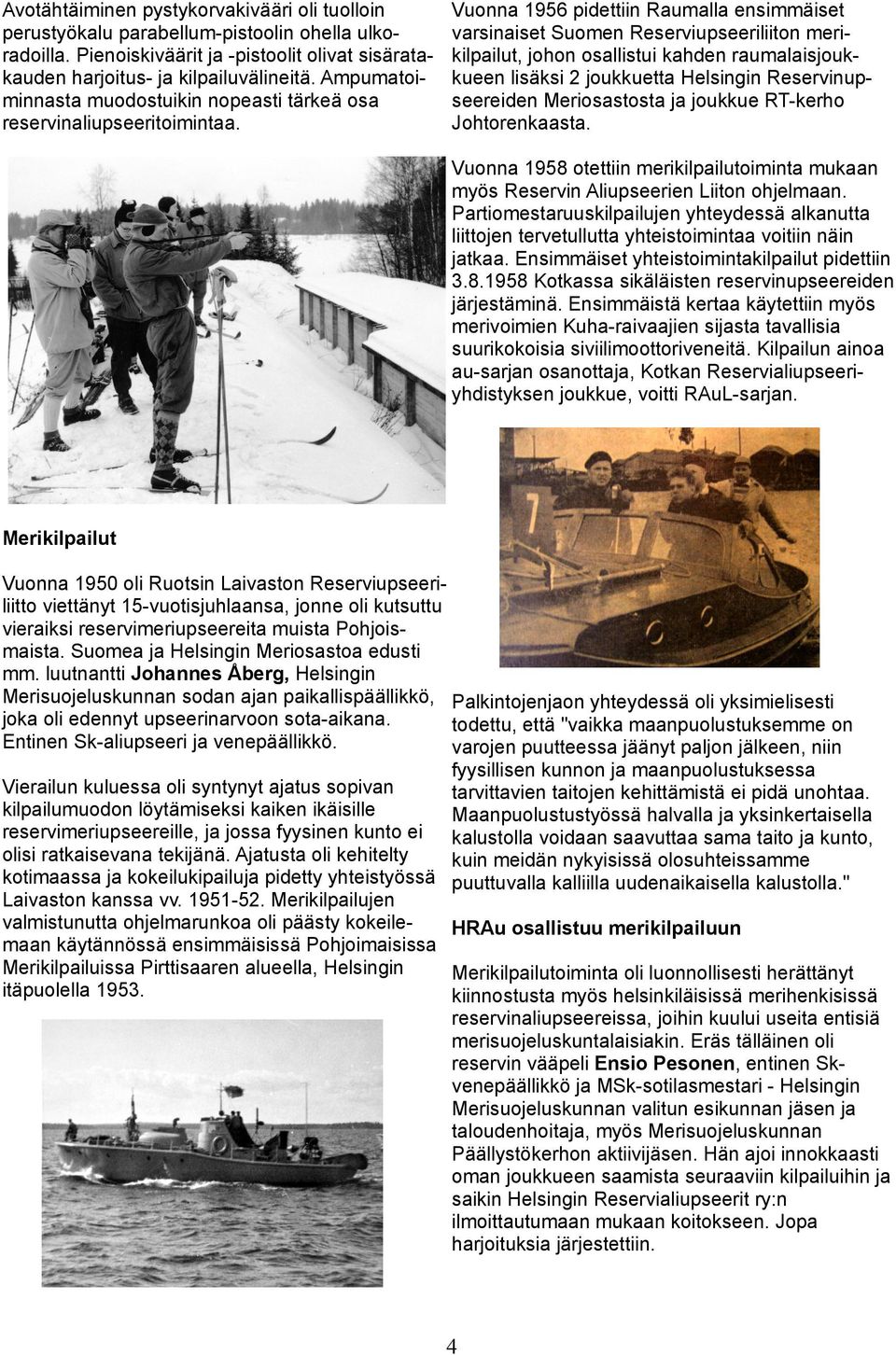 Vuonna 1956 pidettiin Raumalla ensimmäiset varsinaiset Suomen Reserviupseeriliiton merikilpailut, johon osallistui kahden raumalaisjoukkueen lisäksi 2 joukkuetta Helsingin Reservinupseereiden