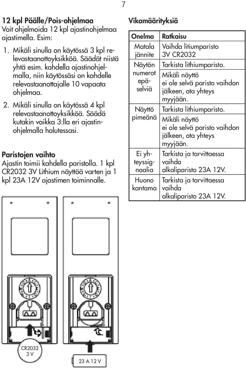 Säädä kutakin vaikka 3:lla eri ajastinohjelmalla halutessasi. Paristojen vaihto Ajastin toimii kahdella paristolla. 1 kpl CR2032 3V Lithium näyttöä varten ja 1 kpl 23A 12V ajastimen toiminnalle.
