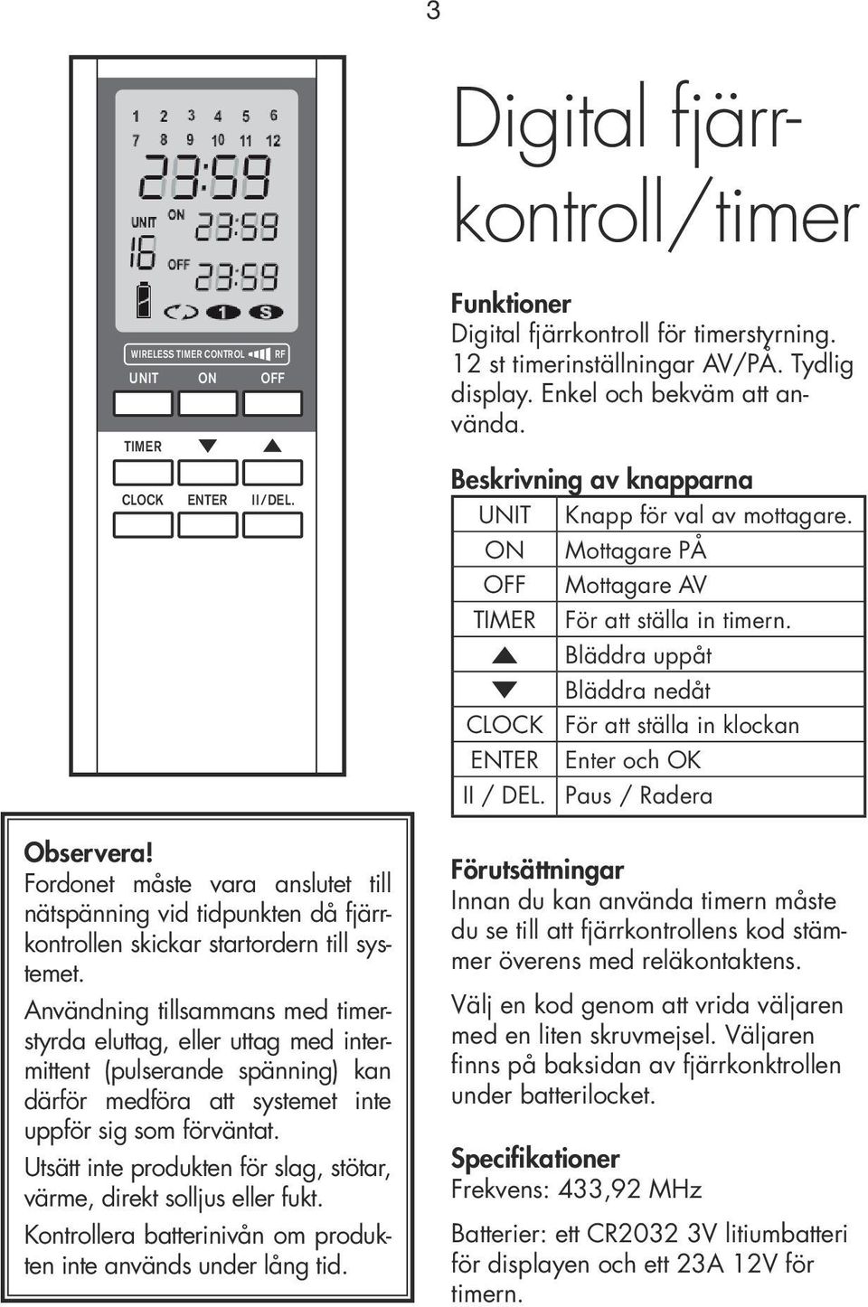 Utsätt inte produkten för slag, stötar, värme, direkt solljus eller fukt. Kontrollera batterinivån om produkten inte används under lång tid. Funktioner Digital fjärrkontroll för timerstyrning.