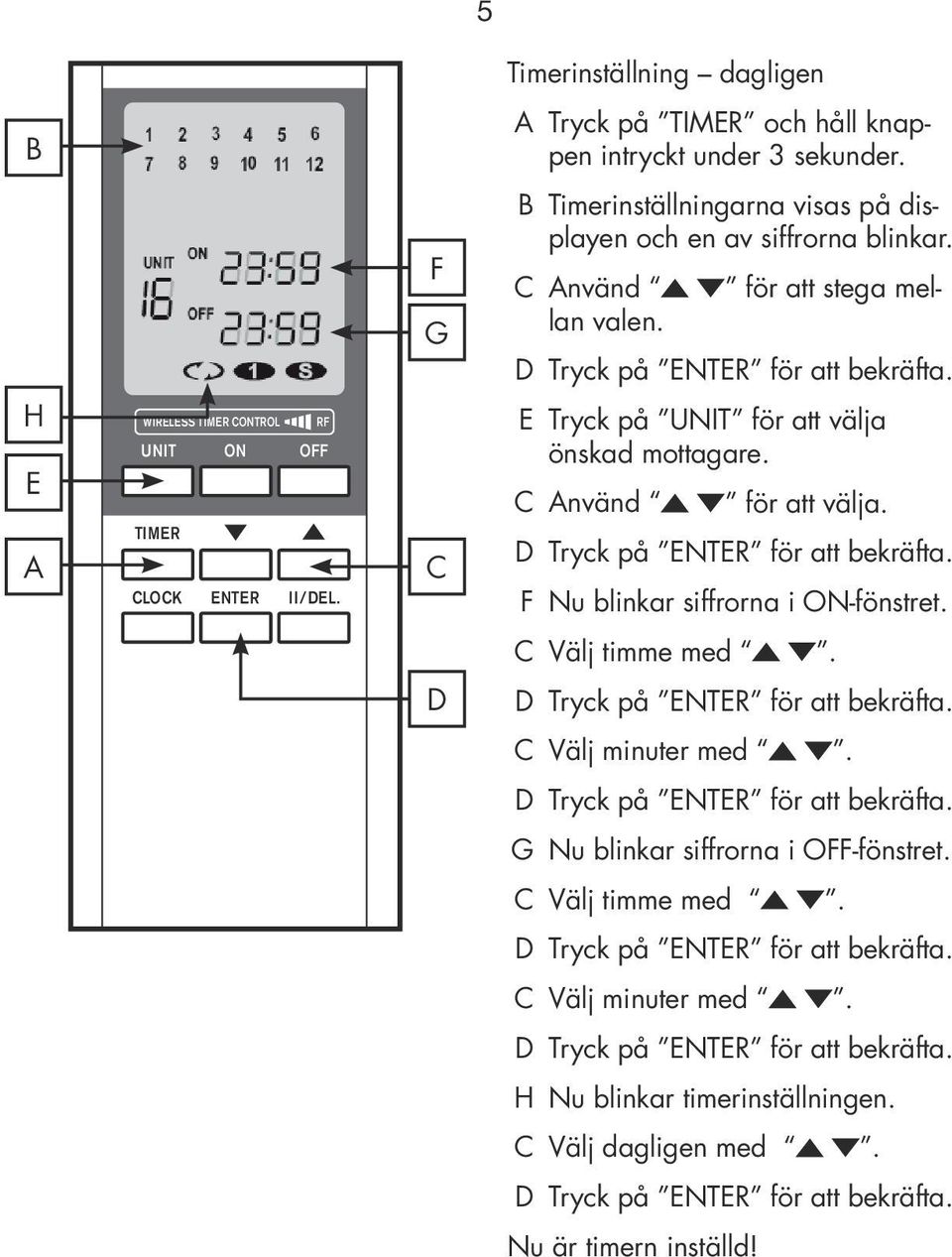 C Välj timme med. D D Tryck på ENTER för att bekräfta. C Välj minuter med. D Tryck på ENTER för att bekräfta. G Nu blinkar siffrorna i OFF-fönstret. C Välj timme med.