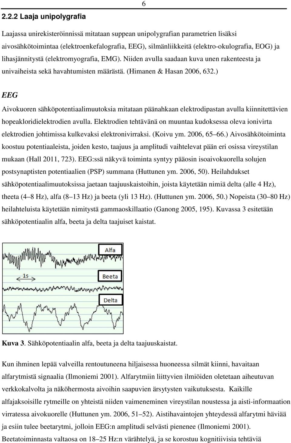 ) EEG Aivokuoren sähköpotentiaalimuutoksia mitataan päänahkaan elektrodipastan avulla kiinnitettävien hopeakloridielektrodien avulla.