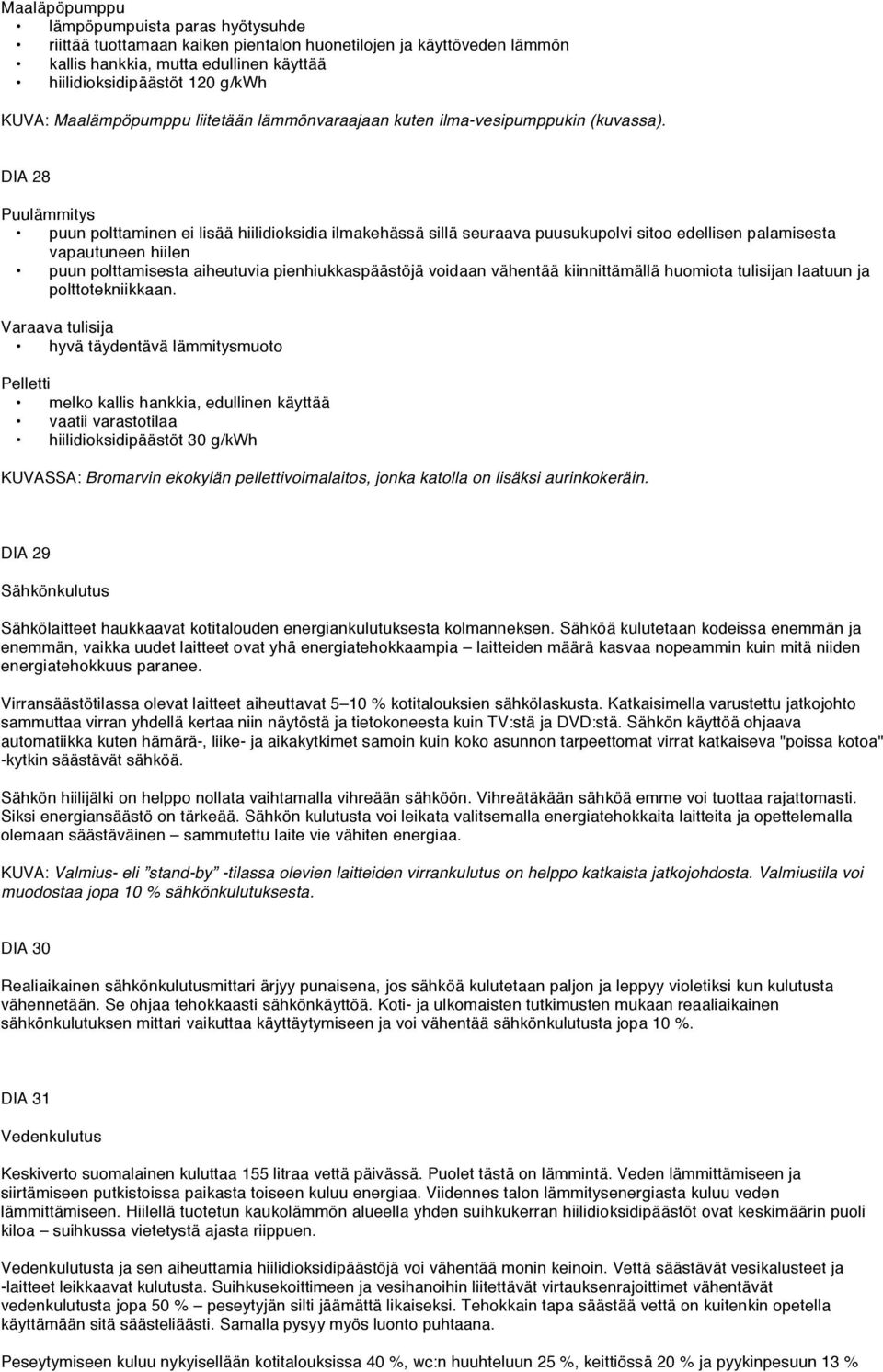 DIA 28 Puulämmitys puun polttaminen ei lisää hiilidioksidia ilmakehässä sillä seuraava puusukupolvi sitoo edellisen palamisesta vapautuneen hiilen puun polttamisesta aiheutuvia pienhiukkaspäästöjä