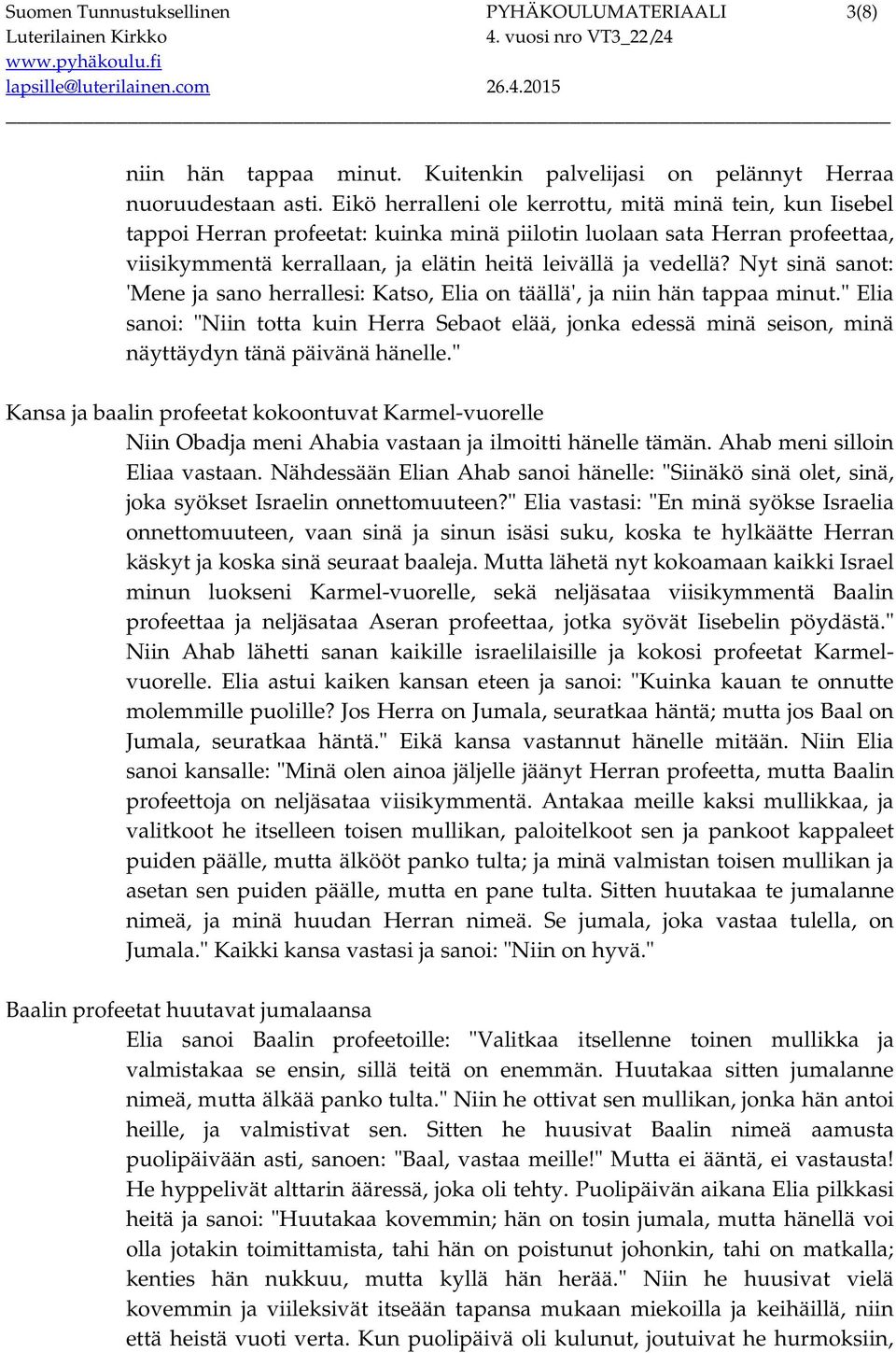 Nyt sinä sanot: 'Mene ja sano herrallesi: Katso, Elia on täällä', ja niin hän tappaa minut.