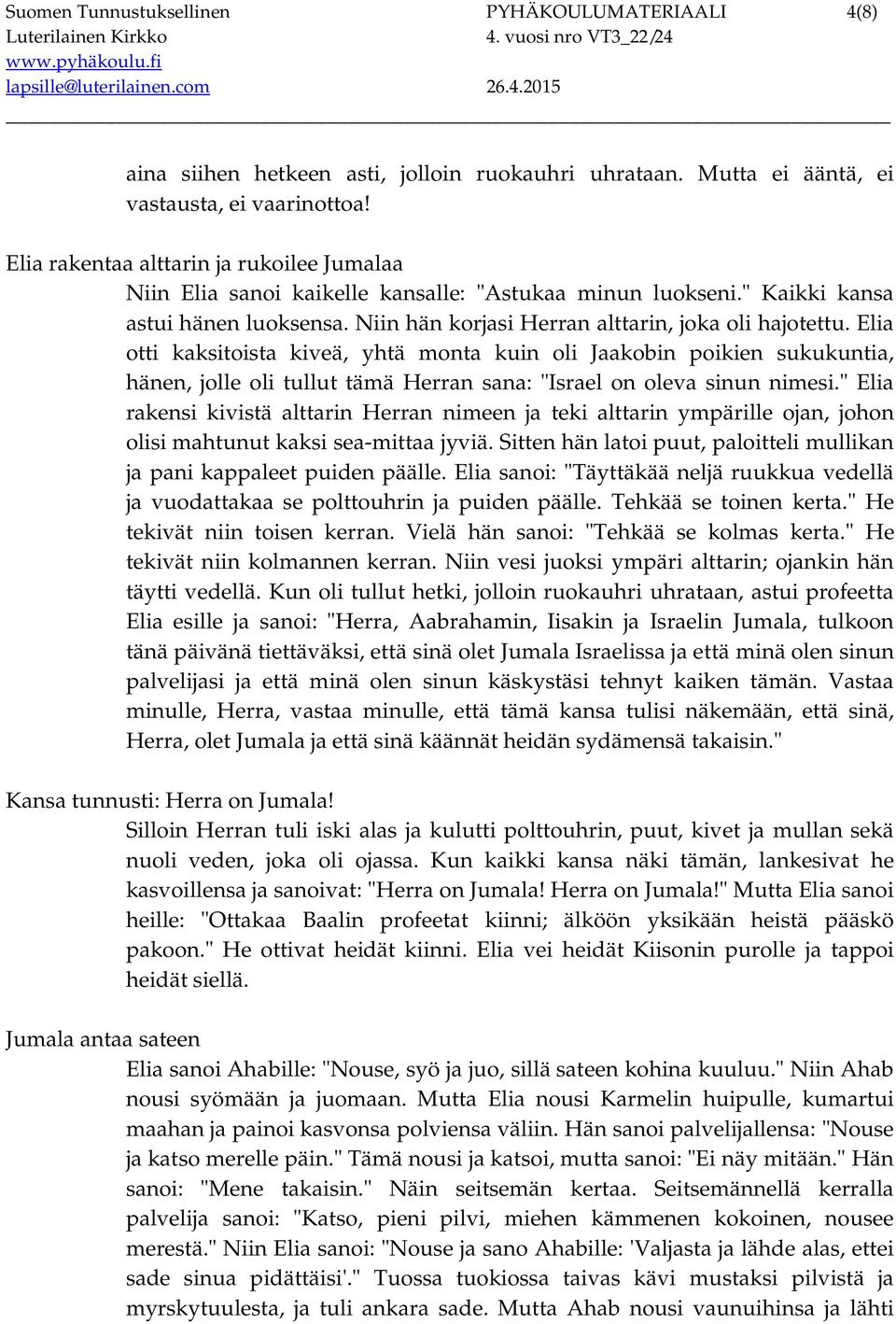 Elia otti kaksitoista kiveä, yhtä monta kuin oli Jaakobin poikien sukukuntia, hänen, jolle oli tullut tämä Herran sana: "Israel on oleva sinun nimesi.