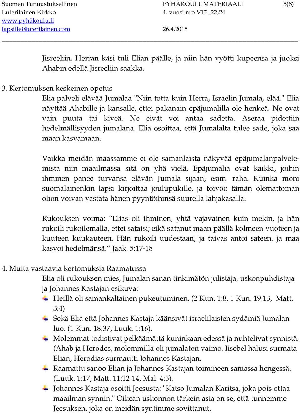 Ne ovat vain puuta tai kiveä. Ne eivät voi antaa sadetta. Aseraa pidettiin hedelmällisyyden jumalana. Elia osoittaa, että Jumalalta tulee sade, joka saa maan kasvamaan.