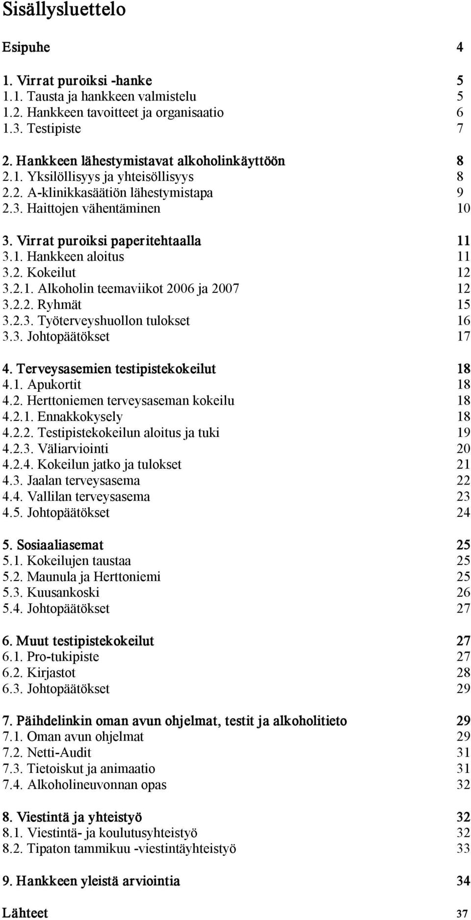 2. Kokeilut 12 3.2.1. Alkoholin teemaviikot 2006 ja 2007 12 3.2.2. Ryhmät 15 3.2.3. Työterveyshuollon tulokset 16 3.3. Johtopäätökset 17 4. Terveysasemien testipistekokeilut 18 4.1. Apukortit 18 4.2. Herttoniemen terveysaseman kokeilu 18 4.