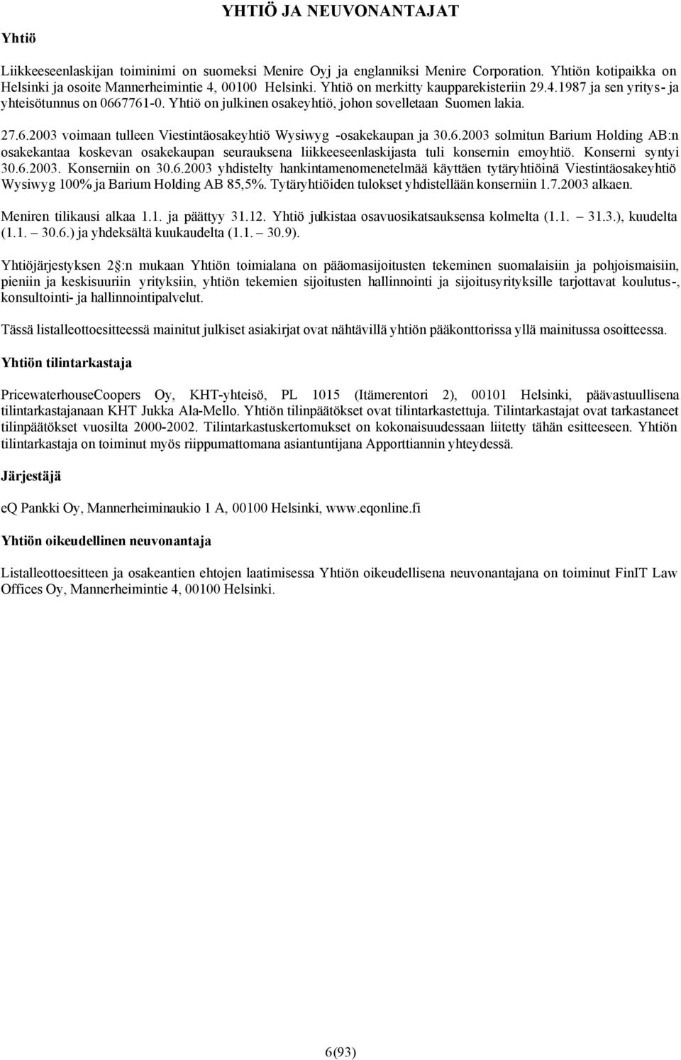 6.2003 solmitun Barium Holding AB:n osakekantaa koskevan osakekaupan seurauksena liikkeeseenlaskijasta tuli konsernin emoyhtiö. Konserni syntyi 30.6.2003. Konserniin on 30.6.2003 yhdistelty hankintamenomenetelmää käyttäen tytäryhtiöinä Viestintäosakeyhtiö Wysiwyg 100% ja Barium Holding AB 85,5%.