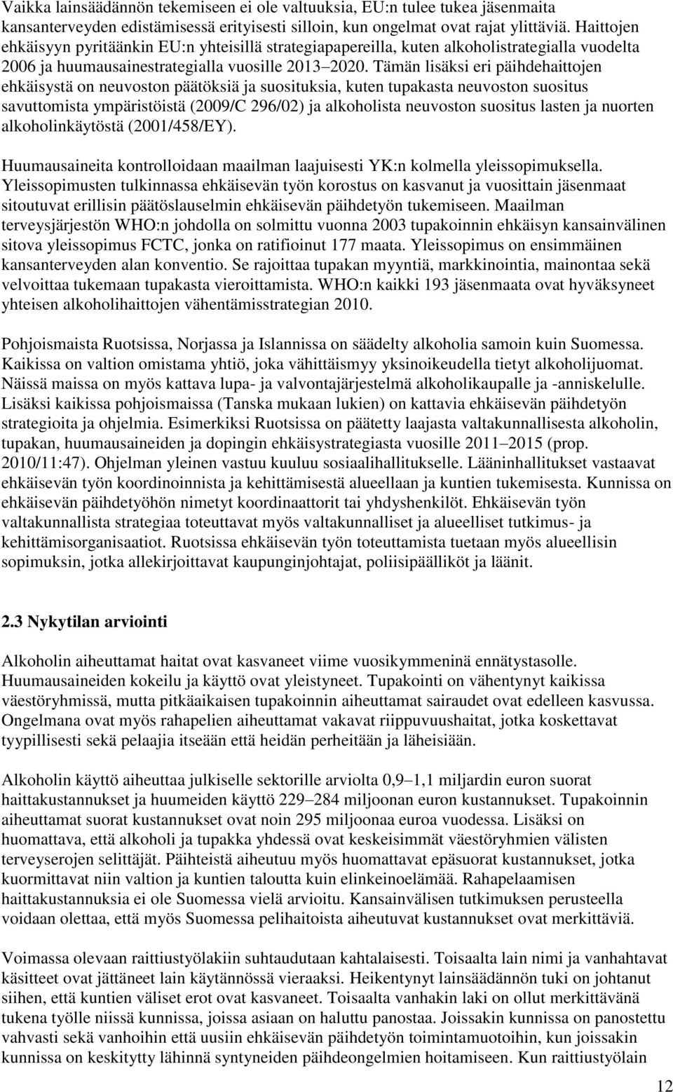 Tämän lisäksi eri päihdehaittojen ehkäisystä on neuvoston päätöksiä ja suosituksia, kuten tupakasta neuvoston suositus savuttomista ympäristöistä (2009/C 296/02) ja alkoholista neuvoston suositus