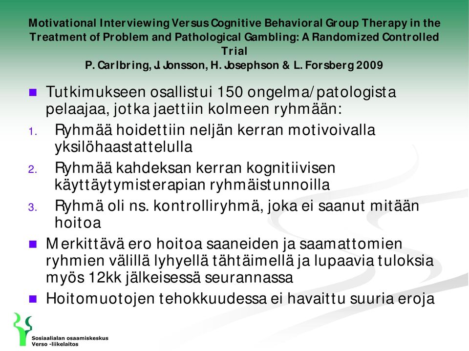 Ryhmää hoidettiin neljän kerran motivoivalla yksilöhaastattelulla 2. Ryhmää kahdeksan kerran kognitiivisen käyttäytymisterapian ryhmäistunnoilla 3. Ryhmä oli ns.