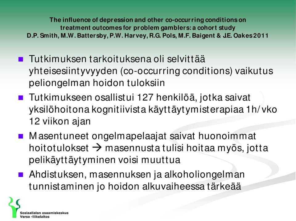 Oakes 2011 Tutkimuksen tarkoituksena oli selvittää yhteisesiintyvyyden (co-occurring conditions) vaikutus peliongelman hoidon tuloksiin Tutkimukseen osallistui 127