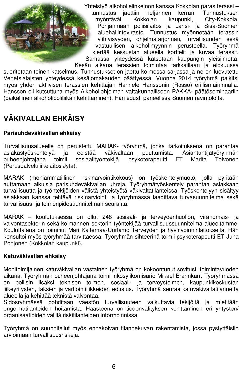 Tunnustus myönnetään terassin viihtyisyyden, ohjelmatarjonnan, turvallisuuden sekä vastuullisen alkoholimyynnin perusteella. Työryhmä kiertää keskustan alueella korttelit ja kuvaa terassit.