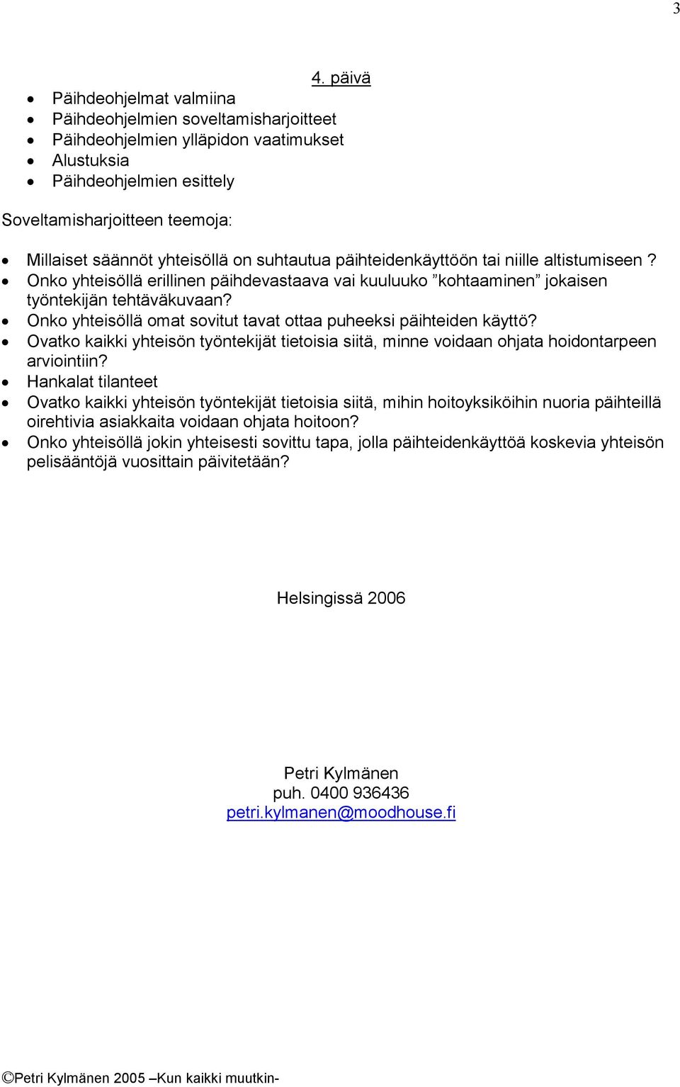 Onko yhteisöllä omat sovitut tavat ottaa puheeksi päihteiden käyttö? Ovatko kaikki yhteisön työntekijät tietoisia siitä, minne voidaan ohjata hoidontarpeen arviointiin?