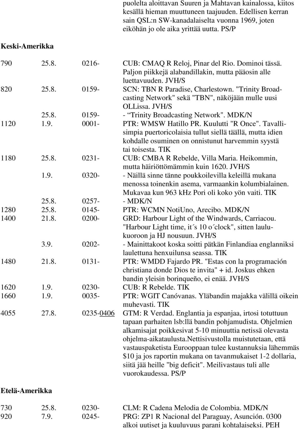 "Trinity Broadcasting Network" sekä "TBN", näköjään mulle uusi OLLissa. JVH/S 25.8. 0159- - Trinity Broadcasting Network". MDK/N 1120 1.9. 0001- PTR: WMSW Hatillo PR. Kuulutti "R Once".